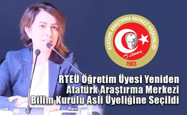 RTEÜ Öğretim Üyesi Yeniden Atatürk Araştırma Merkezi Bilim Kurulu Asli Üyeliğine Seçildi