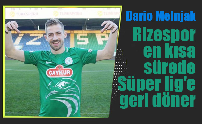 Dario Melnjak: ''Rizespor orada yer aldığı için 1 ligi takip ediyorum''
