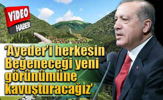 Cumhurbaşkanı Erdoğan: ''Cumhurbaşkanı Erdoğan ''Ayder yeni görünümüyle herkesin beğenisini kazanacak''