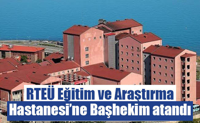 RTEÜ Eğitim ve Araştırma Hastanesi başhekimliğine atama yapıldı.