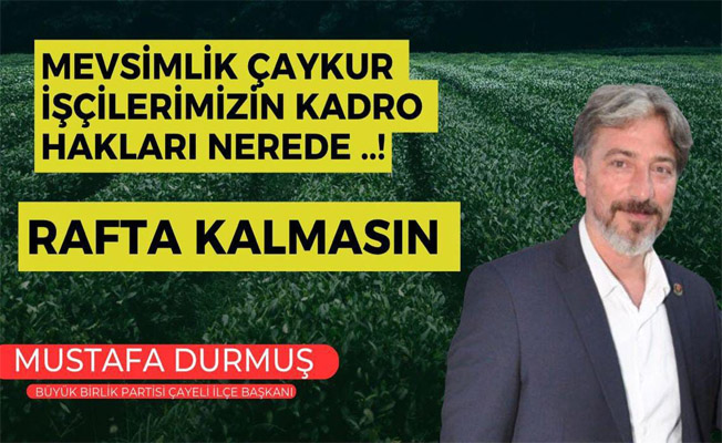 BBP Çayeli İlçe Başkanı Mustafa Durmuş ''Mevsimlik Çaykur işçilerinin Kadro Hakları  Nerede''