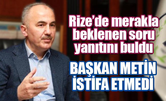 Rize Belediye Başkanı Rahmi Metin görevinden istifa etmedi