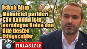 AK Parti Rize İl Başkanı İshak Alim: “Muhalefet partileri Çay Kanunu için neredeyse Joe Biden'dan bile destek isteyecekler"